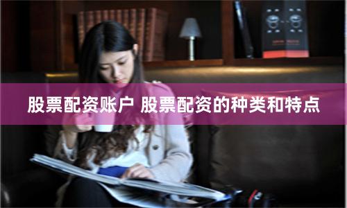 股票配资账户 股票配资的种类和特点