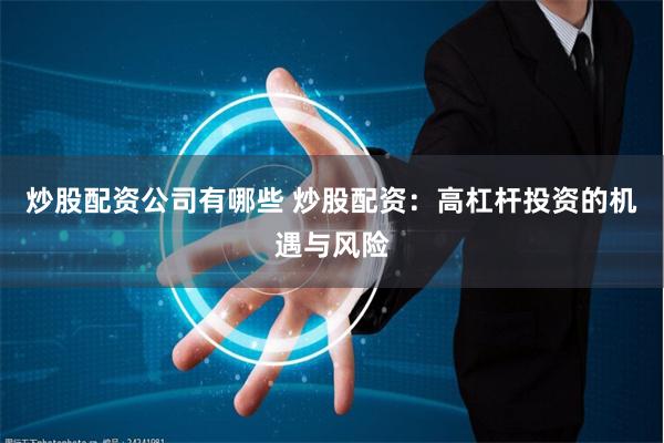 炒股配资公司有哪些 炒股配资：高杠杆投资的机遇与风险