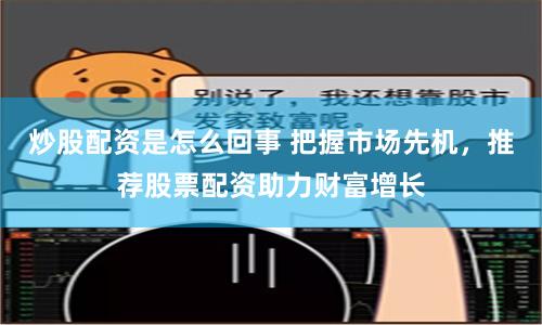 炒股配资是怎么回事 把握市场先机，推荐股票配资助力财富增长