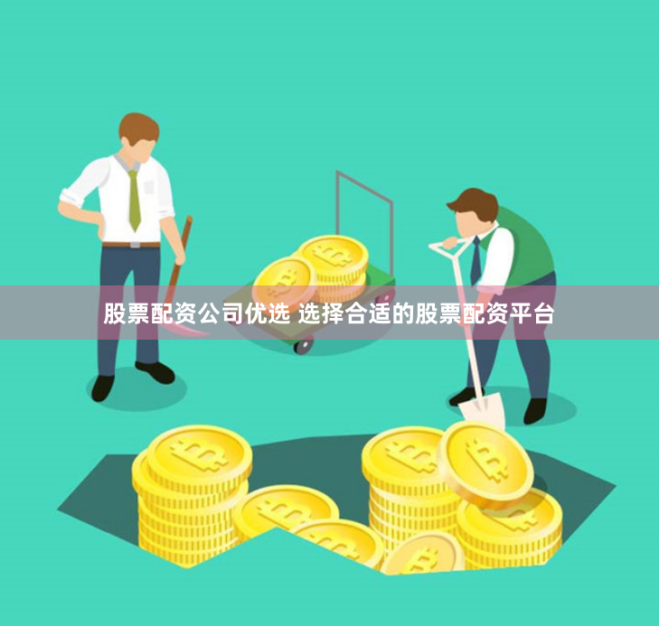 股票配资公司优选 选择合适的股票配资平台