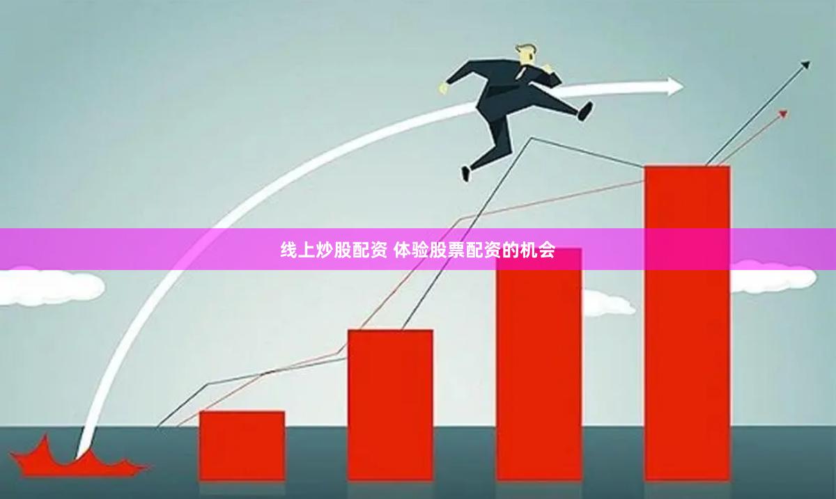 线上炒股配资 体验股票配资的机会