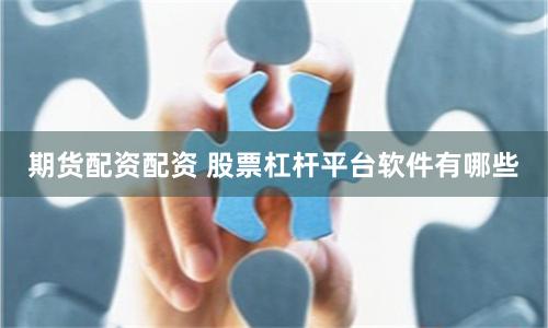 期货配资配资 股票杠杆平台软件有哪些