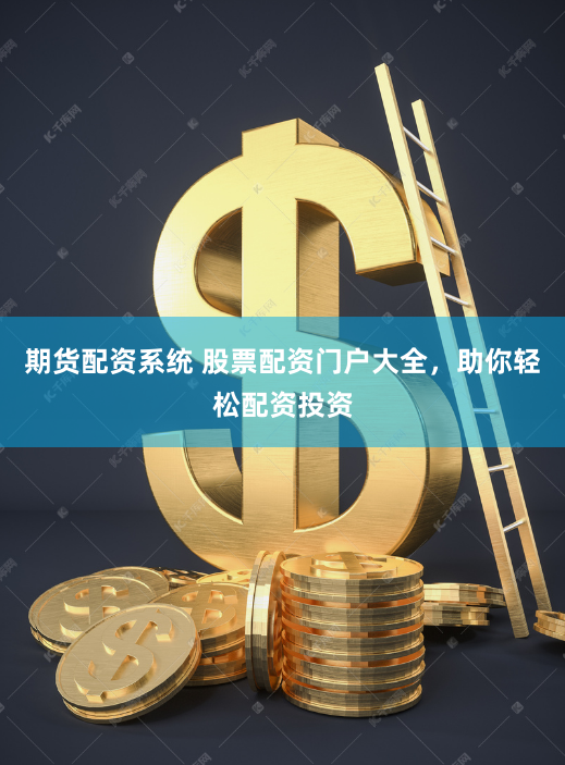 期货配资系统 股票配资门户大全，助你轻松配资投资