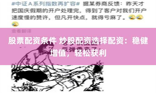 股票配资条件 炒股配资选择配资：稳健增值，轻松获利