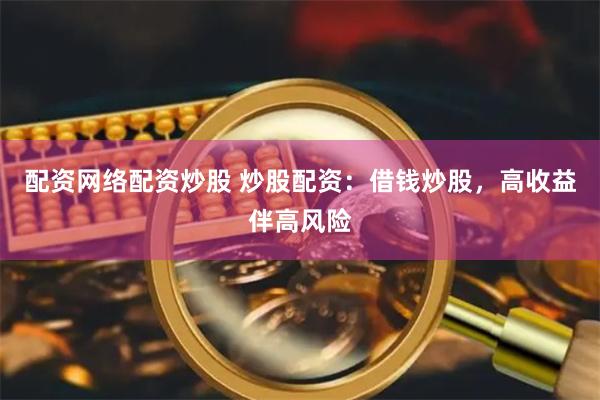 配资网络配资炒股 炒股配资：借钱炒股，高收益伴高风险