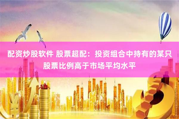 配资炒股软件 股票超配：投资组合中持有的某只股票比例高于市场平均水平